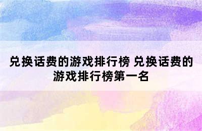 兑换话费的游戏排行榜 兑换话费的游戏排行榜第一名